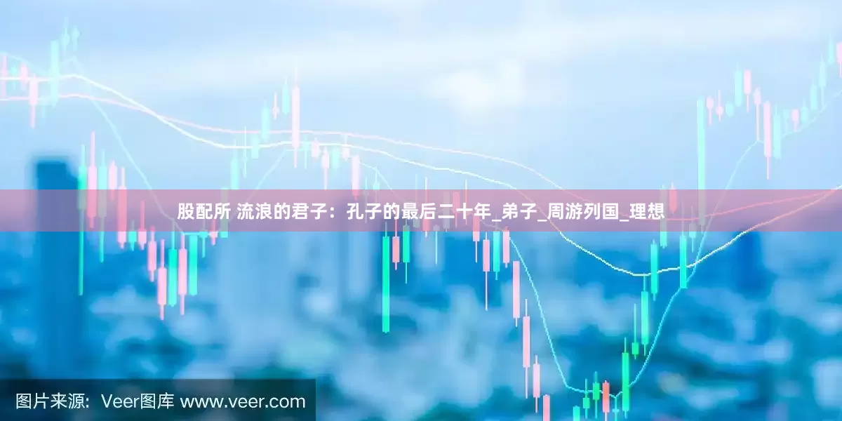 股配所 流浪的君子：孔子的最后二十年_弟子_周游列国_理想