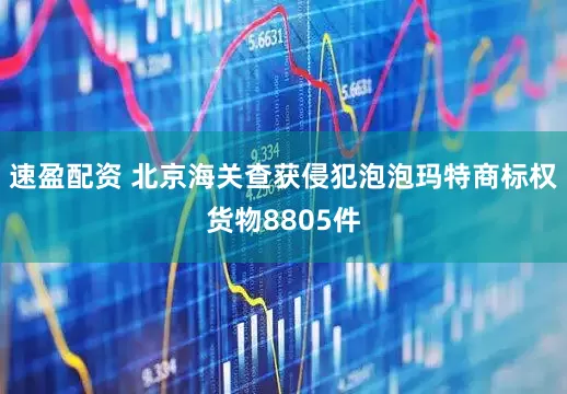 速盈配资 北京海关查获侵犯泡泡玛特商标权货物8805件