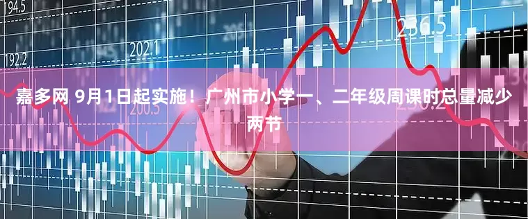 嘉多网 9月1日起实施！广州市小学一、二年级周课时总量减少两节