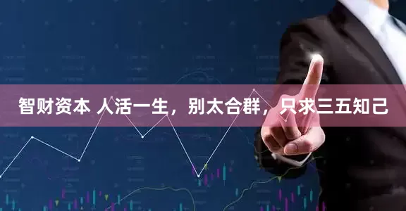 智财资本 人活一生，别太合群，只求三五知己