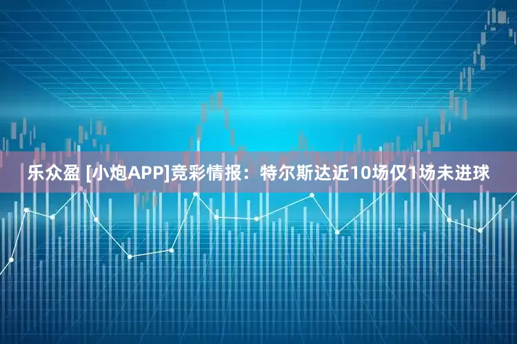 乐众盈 [小炮APP]竞彩情报：特尔斯达近10场仅1场未进球