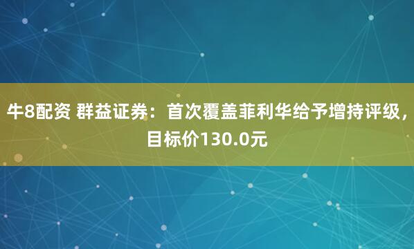 牛8配资 群益证券：首次覆盖菲利华给予增持评级，目标价130.0元