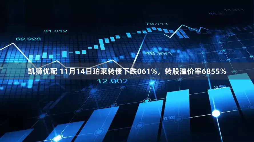 凯狮优配 11月14日珀莱转债下跌061%，转股溢价率6855%