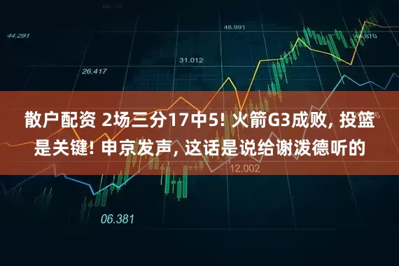 散户配资 2场三分17中5! 火箭G3成败, 投篮是关键! 申京发声, 这话是说给谢泼德听的